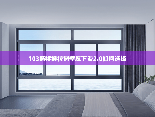103断桥推拉窗壁厚下滑2.0如何选择