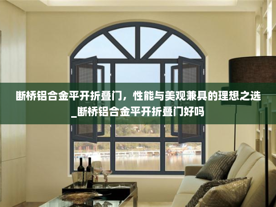 断桥铝合金平开折叠门，性能与美观兼具的理想之选_断桥铝合金平开折叠门好吗