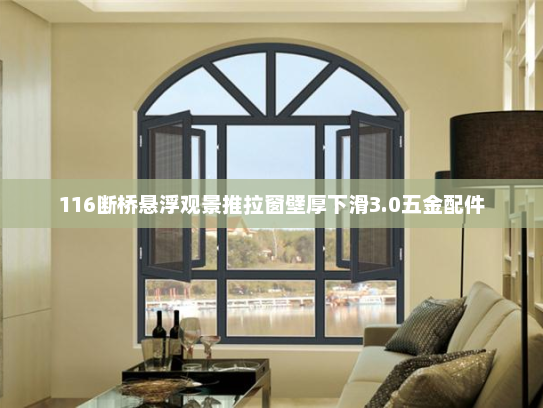 116断桥悬浮观景推拉窗壁厚下滑3.0五金配件