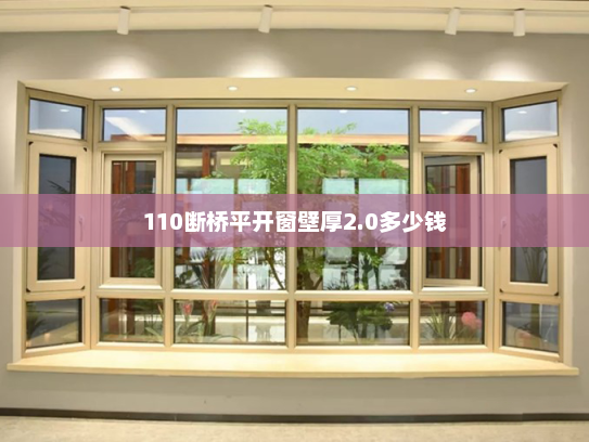 110断桥平开窗壁厚2.0多少钱 110断桥平开窗壁厚2.0多少钱