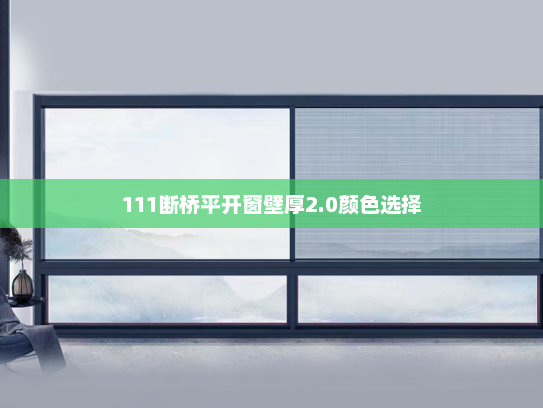 111断桥平开窗壁厚2.0颜色选择