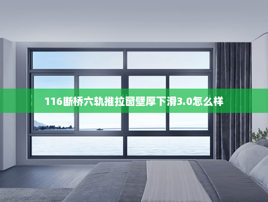 116断桥六轨推拉窗壁厚下滑3.0怎么样
